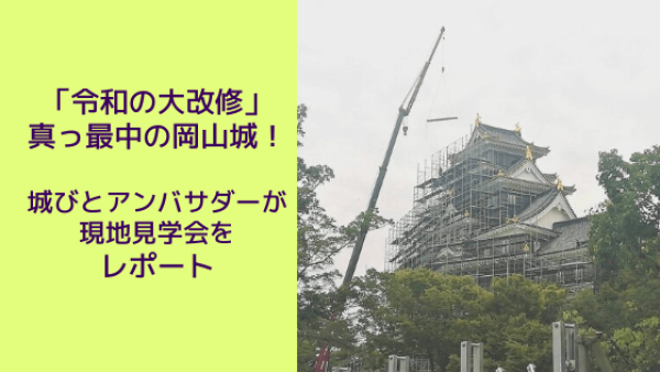 「令和の大改修」真っ最中の岡山城！城びとアンバサダーが現地見学会をレポート