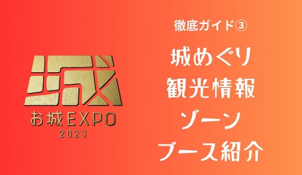 お城EXPO 2023 徹底ガイド③ 城めぐり観光情報ゾーン編